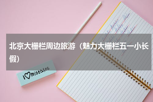北京大栅栏周边旅游（魅力大栅栏五一小长假）