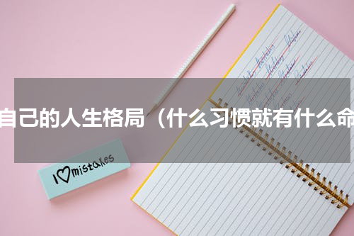 致自己的人生格局（什么习惯就有什么命）