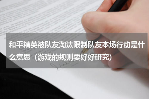 和平精英被队友淘汰限制队友本场行动是什么意思（游戏的规则要好好研究）