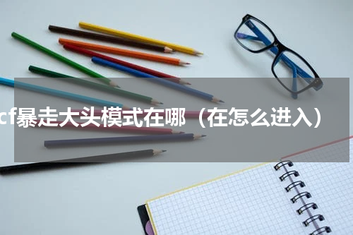 cf暴走大头模式在哪（在怎么进入）