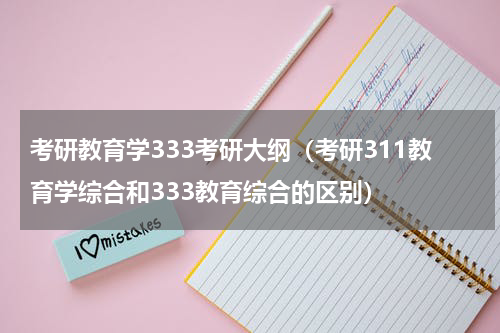 考研教育学333考研大纲（考研311教育学综合和333教育综合的区别）