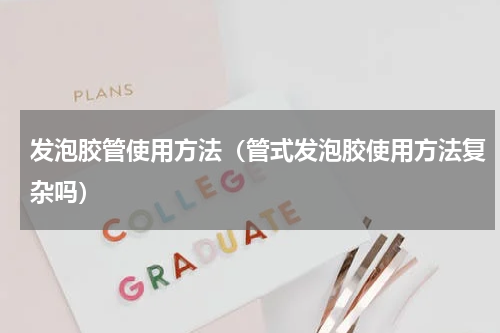 发泡胶管使用方法（管式发泡胶使用方法复杂吗）