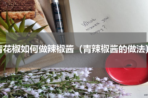 青花椒如何做辣椒酱（青辣椒酱的做法）