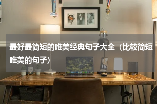 最好最简短的唯美经典句子大全（比较简短唯美的句子）