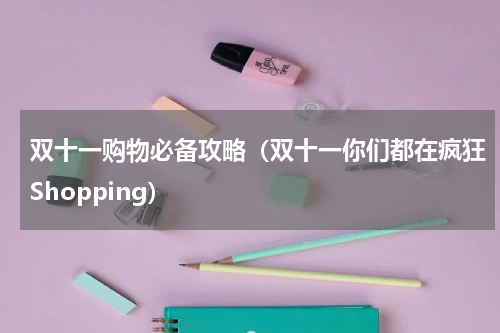 双十一购物必备攻略（双十一你们都在疯狂Shopping）