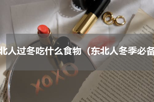 东北人过冬吃什么食物（东北人冬季必备）