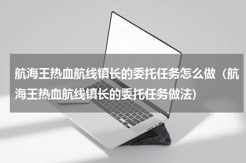 航海王热血航线镇长的委托任务怎么做（航海王热血航线镇长的委托任务做法）