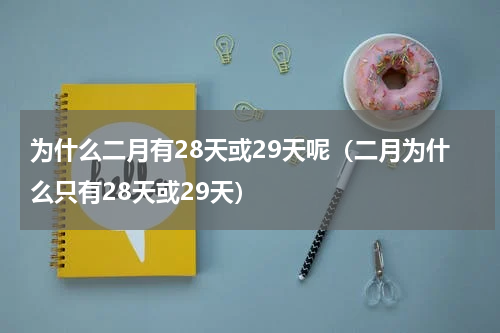 为什么二月有28天或29天呢（二月为什么只有28天或29天）