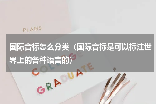 国际音标怎么分类（国际音标是可以标注世界上的各种语言的）