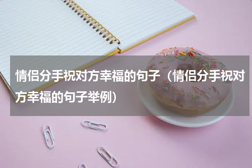 情侣分手祝对方幸福的句子（情侣分手祝对方幸福的句子举例）