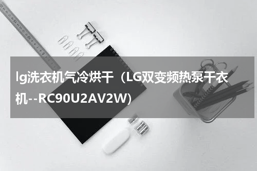 lg洗衣机气冷烘干（LG双变频热泵干衣机--RC90U2AV2W）