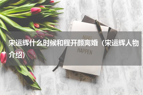 宋运辉什么时候和程开颜离婚（宋运辉人物介绍）