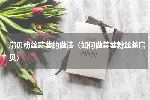 扇贝粉丝蒜蓉的做法（如何做蒜蓉粉丝蒸扇贝）