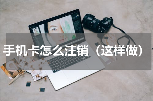 手机卡怎么注销（这样做）