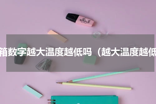 冰箱数字越大温度越低吗（越大温度越低）