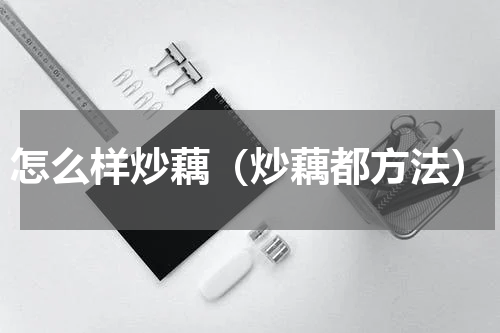 怎么样炒藕（炒藕都方法）