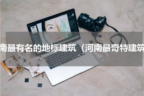 河南最有名的地标建筑（河南最奇特建筑）