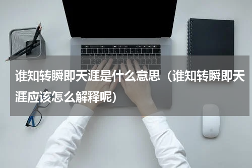 谁知转瞬即天涯是什么意思（谁知转瞬即天涯应该怎么解释呢）