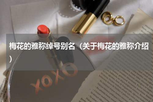 梅花的雅称绰号别名（关于梅花的雅称介绍）