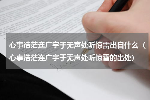 心事浩茫连广宇于无声处听惊雷出自什么（心事浩茫连广宇于无声处听惊雷的出处）
