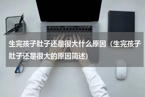 生完孩子肚子还是很大什么原因（生完孩子肚子还是很大的原因简述）