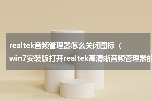 realtek音频管理器怎么关闭图标（win7安装版打开realtek高清晰音频管理器的方法）