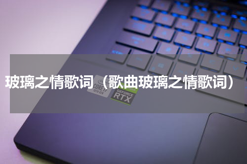 玻璃之情歌词（歌曲玻璃之情歌词）
