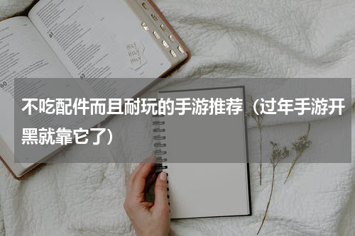 不吃配件而且耐玩的手游推荐（过年手游开黑就靠它了）