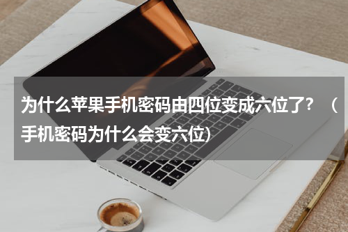 为什么苹果手机密码由四位变成六位了？（手机密码为什么会变六位）
