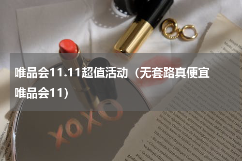 唯品会11.11超值活动（无套路真便宜唯品会11）