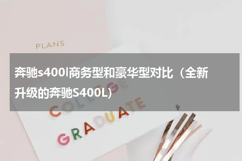 奔驰s400l商务型和豪华型对比（全新升级的奔驰S400L）