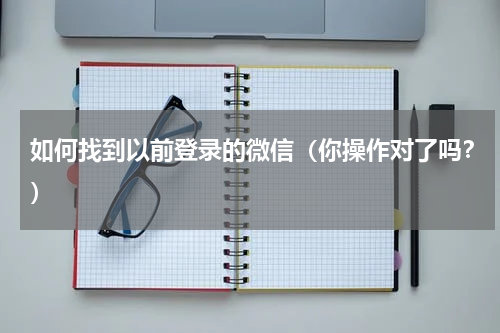 如何找到以前登录的微信（你操作对了吗？）