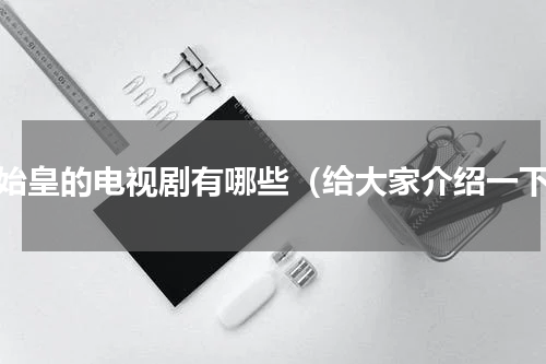 秦始皇的电视剧有哪些（给大家介绍一下）