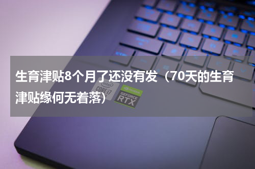 生育津贴8个月了还没有发（70天的生育津贴缘何无着落）