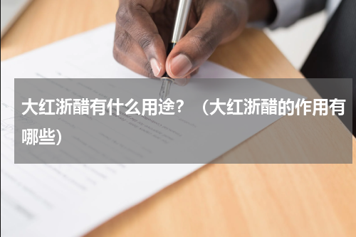 大红浙醋有什么用途？（大红浙醋的作用有哪些）
