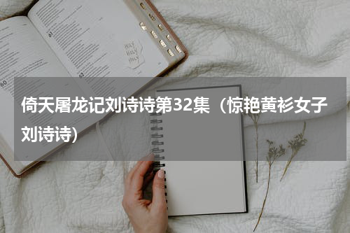 倚天屠龙记刘诗诗第32集（惊艳黄衫女子刘诗诗）