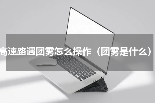 高速路遇团雾怎么操作（团雾是什么）