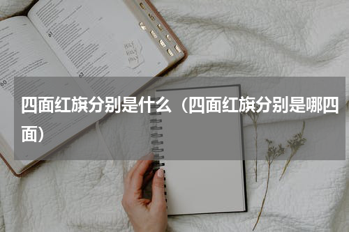 四面红旗分别是什么（四面红旗分别是哪四面）