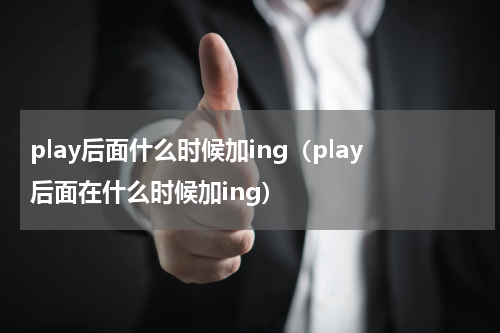 play后面什么时候加ing（play后面在什么时候加ing）