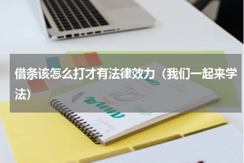 借条该怎么打才有法律效力（我们一起来学法）