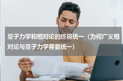 量子力学和相对论的终将统一（为何广义相对论与量子力学需要统一）