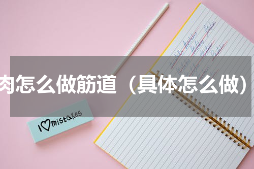肉怎么做筋道（具体怎么做）