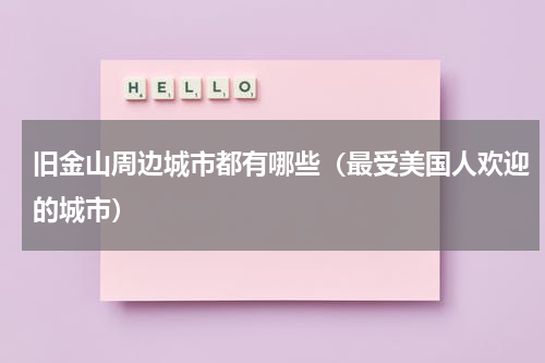旧金山周边城市都有哪些（最受美国人欢迎的城市）