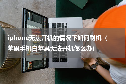 iphone无法开机的情况下如何刷机（苹果手机白苹果无法开机怎么办）