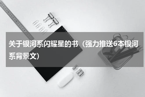 关于银河系闪耀星的书（强力推送6本银河系背景文）