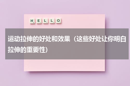 运动拉伸的好处和效果（这些好处让你明白拉伸的重要性）