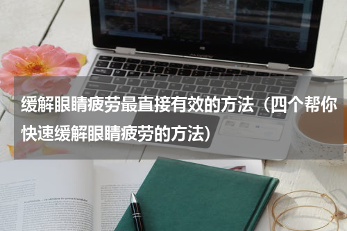 缓解眼睛疲劳最直接有效的方法（四个帮你快速缓解眼睛疲劳的方法）