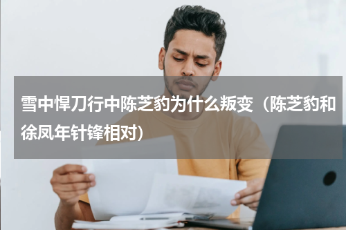 雪中悍刀行中陈芝豹为什么叛变（陈芝豹和徐凤年针锋相对）