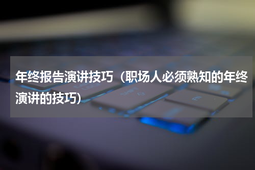 年终报告演讲技巧（职场人必须熟知的年终演讲的技巧）