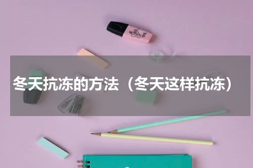 冬天抗冻的方法（冬天这样抗冻）